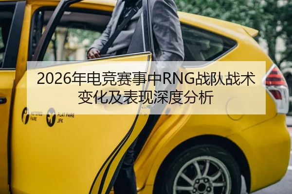 2026年电竞赛事中RNG战队战术变化及表现深度分析