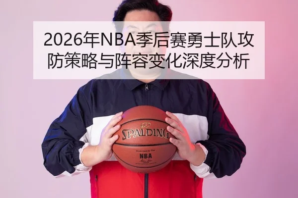 2026年NBA季后赛勇士队攻防策略与阵容变化深度分析
