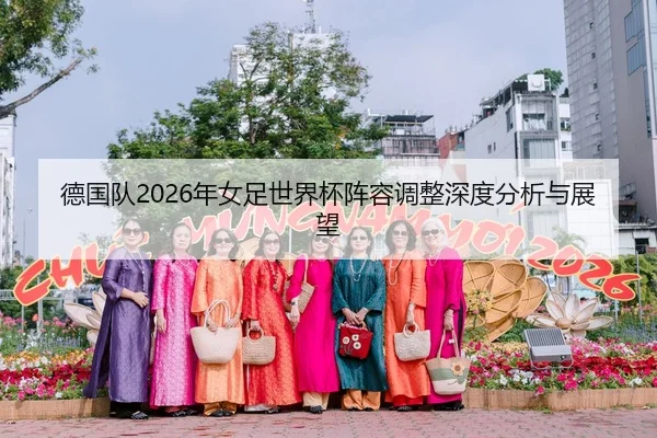 德国队2026年女足世界杯阵容调整深度分析与展望