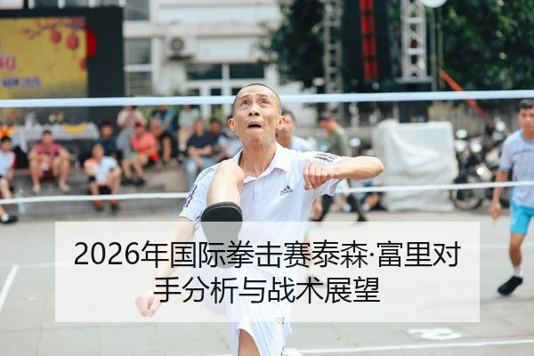 2026年国际拳击赛泰森·富里对手分析与战术展望